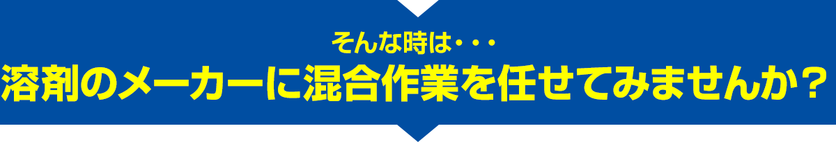 そんな時は…溶剤のメーカーに混合作業を任せてみませんか？