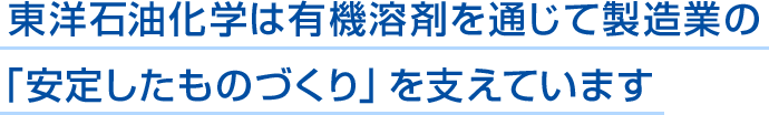 東洋石油化学は有機溶剤を通じて製造業の「安定したものづくり」を支えています