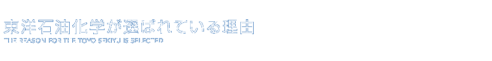 東洋石油化学が選ばれている理由